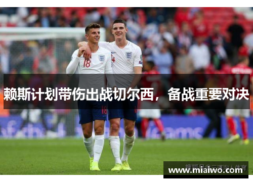 赖斯计划带伤出战切尔西，备战重要对决