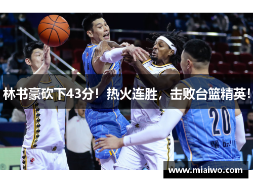 林书豪砍下43分！热火连胜，击败台篮精英！