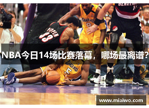NBA今日14场比赛落幕，哪场最离谱？